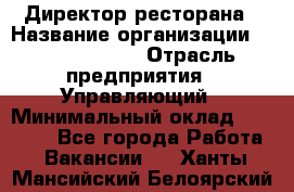 Директор ресторана › Название организации ­ Burger King › Отрасль предприятия ­ Управляющий › Минимальный оклад ­ 57 000 - Все города Работа » Вакансии   . Ханты-Мансийский,Белоярский г.